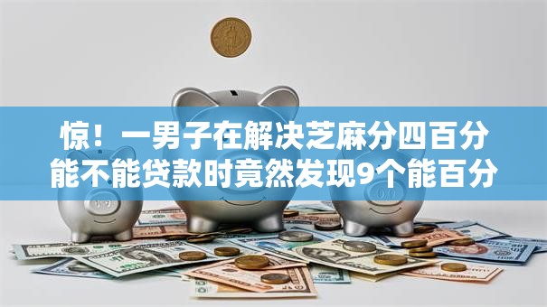 惊！一男子在解决芝麻分四百分能不能贷款时竟然发现9个能百分百通过的网贷口子，事后分享了出来