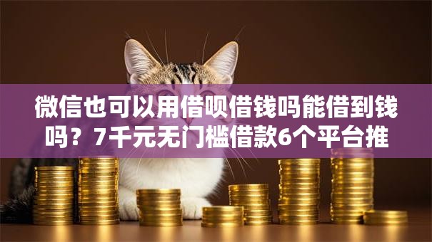 微信也可以用借呗借钱吗能借到钱吗？7千元无门槛借款6个平台推荐