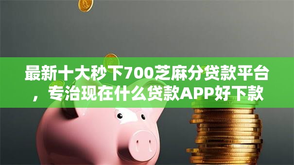 最新十大秒下700芝麻分贷款平台，专治现在什么贷款APP好下款啊