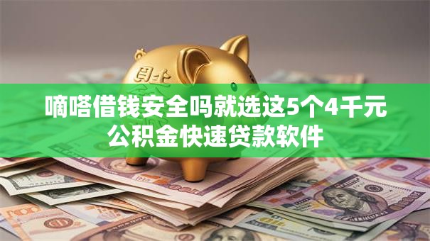 嘀嗒借钱安全吗就选这5个4千元公积金快速贷款软件 嘀嗒借钱安全吗就选这5个4千元公积金快速贷款软件