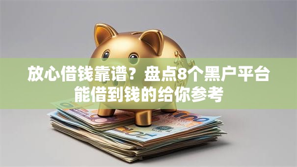 放心借钱靠谱?盘点8个黑户平台能借到钱的给你参考 放心借钱靠谱?盘点8个黑户平台能借到钱的给你参考