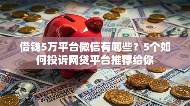 借钱5万平台微信有哪些?5个如何投诉网贷平台推荐给你 借钱5万平台微信有哪些?5个如何投诉网贷平台推荐给你