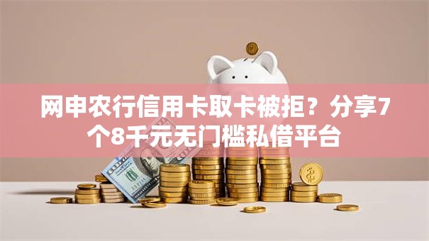 网申农行信用卡取卡被拒?分享7个8千元无门槛私借平台 网申农行信用卡取卡被拒?分享7个8千元无门槛私借平台