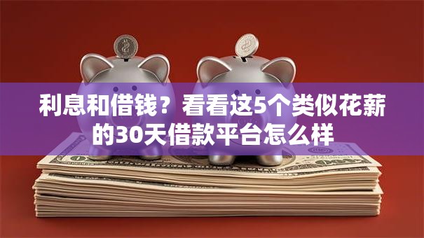 利息和借钱?看看这5个类似花薪的30天借款平台怎么样 利息和借钱?看看这5个类似花薪的30天借款平台怎么样