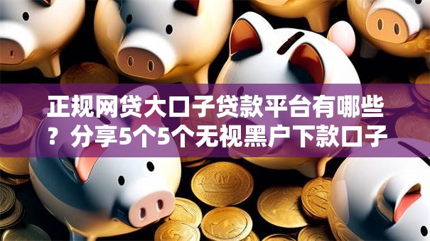 正规网贷大口子贷款平台有哪些？分享5个5个无视黑户下款口子