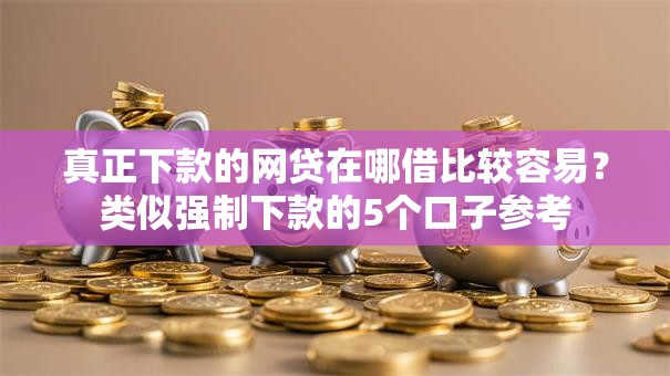 真正下款的网贷在哪借比较容易？类似强制下款的5个口子参考