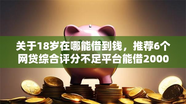 关于18岁在哪能借到钱,推荐6个网贷综合评分不足平台能借2000块急用给你 关于18岁在哪能借到钱,推荐6个网贷综合评分不足平台能借2000块急用给你