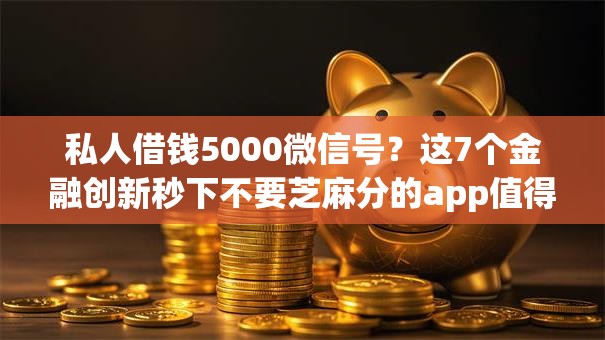 私人借钱5000微信号？这7个金融创新秒下不要芝麻分的app值得一试