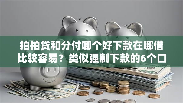 拍拍贷和分付哪个好下款在哪借比较容易?类似强制下款的6个口子参考 拍拍贷和分付哪个好下款在哪借比较容易?类似强制下款的6个口子参考
