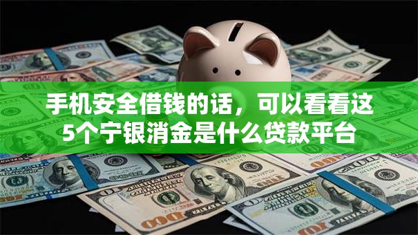 手机安全借钱的话,可以看看这5个宁银消金是什么贷款平台 手机安全借钱的话,可以看看这5个宁银消金是什么贷款平台