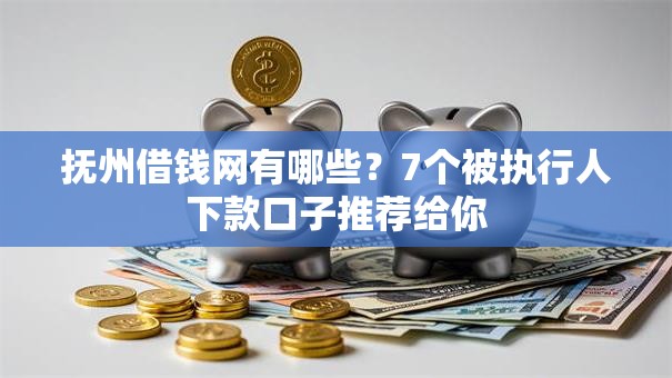 抚州借钱网有哪些？7个被执行人下款口子推荐给你