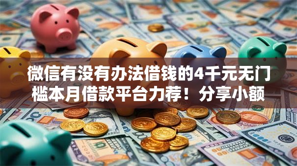 微信有没有办法借钱的4千元无门槛本月借款平台力荐！分享小额网贷口子4千元无门槛借款