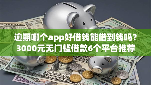 逾期哪个app好借钱能借到钱吗?3000元无门槛借款6个平台推荐 逾期哪个app好借钱能借到钱吗?3000元无门槛借款6个平台推荐