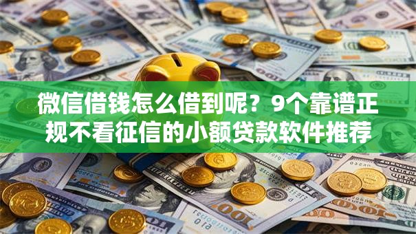 微信借钱怎么借到呢?9个靠谱正规不看征信的小额贷款软件推荐 微信借钱怎么借到呢?9个靠谱正规不看征信的小额贷款软件推荐