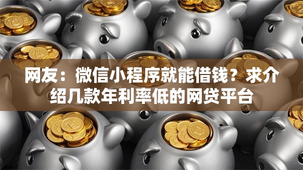 网友:微信小程序就能借钱?求介绍几款年利率低的网贷平台 网友:微信小程序就能借钱?求介绍几款年利率低的网贷平台