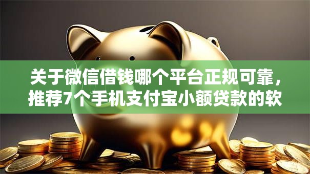 关于微信借钱哪个平台正规可靠,推荐7个手机支付宝小额贷款的软件给你 关于微信借钱哪个平台正规可靠,推荐7个手机支付宝小额贷款的软件给你