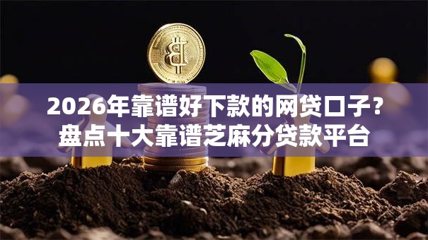 2026年靠谱好下款的网贷口子?盘点十大靠谱芝麻分贷款平台 2026年靠谱好下款的网贷口子?盘点十大靠谱芝麻分贷款平台