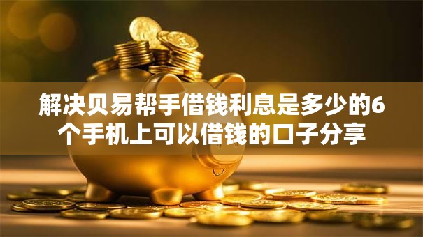 解决贝易帮手借钱利息是多少的6个手机上可以借钱的口子分享 解决贝易帮手借钱利息是多少的6个手机上可以借钱的口子分享