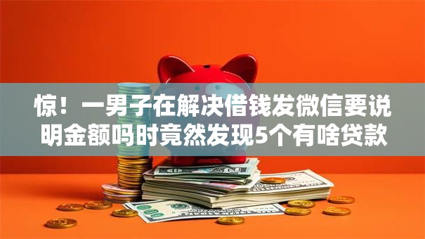 惊！一男子在解决借钱发微信要说明金额吗时竟然发现5个有啥贷款平台容易过的，事后分享了出来