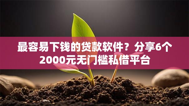 最容易下钱的贷款软件?分享6个2000元无门槛私借平台 最容易下钱的贷款软件?分享6个2000元无门槛私借平台