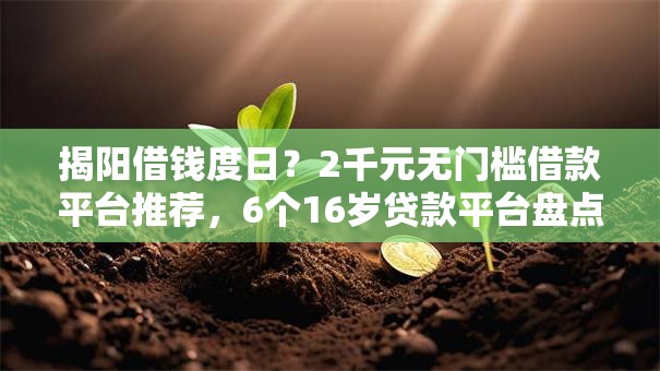 揭阳借钱度日?2千元无门槛借款平台推荐,6个16岁贷款平台盘点 揭阳借钱度日?2千元无门槛借款平台推荐,6个16岁贷款平台盘点