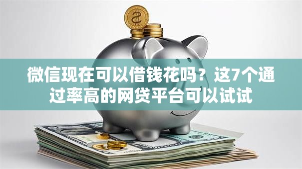 微信现在可以借钱花吗?这7个通过率高的网贷平台可以试试 微信现在可以借钱花吗?这7个通过率高的网贷平台可以试试