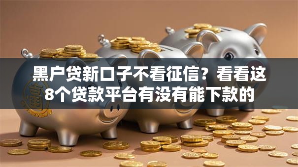 黑户贷新口子不看征信?看看这8个贷款平台有没有能下款的 黑户贷新口子不看征信?看看这8个贷款平台有没有能下款的