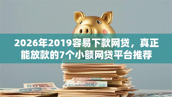 2026年2019容易下款网贷，真正能放款的7个小额网贷平台推荐