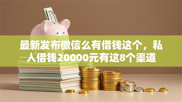 最新发布微信么有借钱这个，私人借钱20000元有这8个渠道