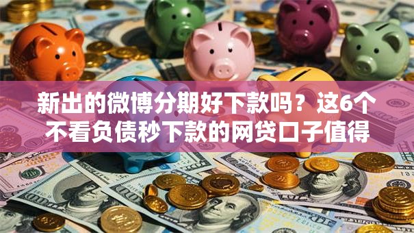 新出的微博分期好下款吗?这6个不看负债秒下款的网贷口子值得一试 新出的微博分期好下款吗?这6个不看负债秒下款的网贷口子值得一试