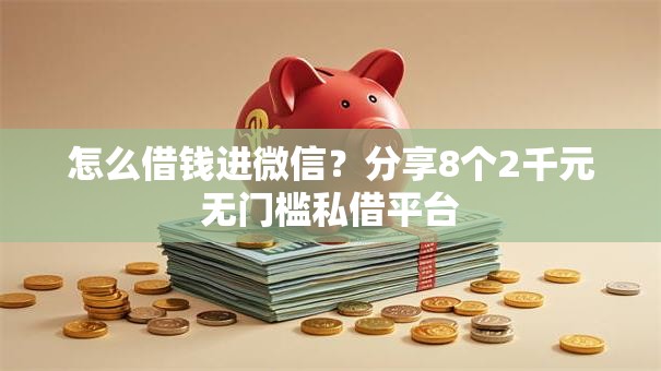 怎么借钱进微信?分享8个2千元无门槛私借平台 怎么借钱进微信?分享8个2千元无门槛私借平台