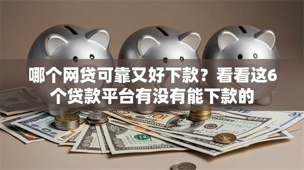哪个网贷可靠又好下款？看看这6个贷款平台有没有能下款的