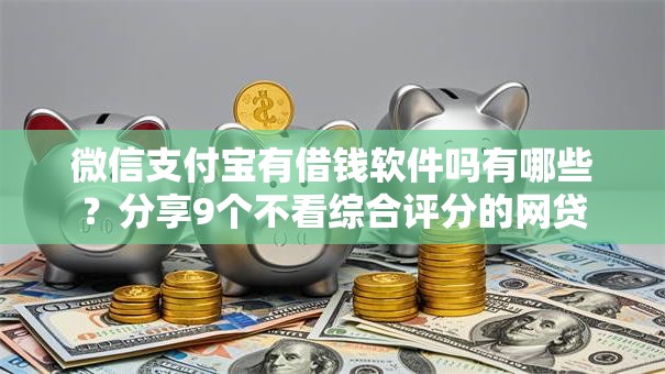 微信支付宝有借钱软件吗有哪些？分享9个不看综合评分的网贷