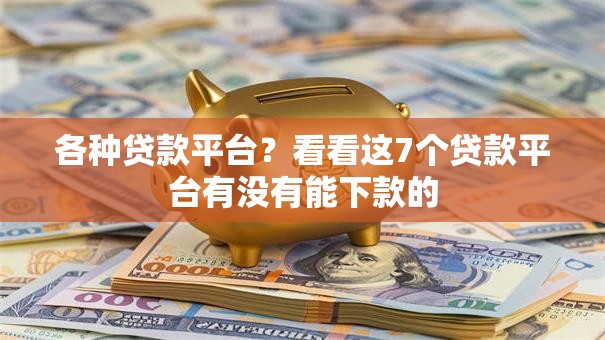 各种贷款平台?看看这7个贷款平台有没有能下款的 各种贷款平台?看看这7个贷款平台有没有能下款的