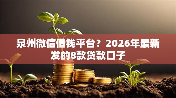 泉州微信借钱平台？2026年最新发的8款贷款口子