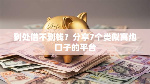 到处借不到钱?分享7个类似高炮口子的平台 到处借不到钱?分享7个类似高炮口子的平台