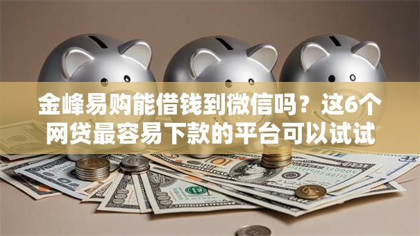 金峰易购能借钱到微信吗?这6个网贷最容易下款的平台可以试试 金峰易购能借钱到微信吗?这6个网贷最容易下款的平台可以试试
