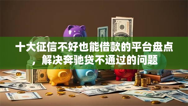 十大征信不好也能借款的平台盘点，解决奔驰贷不通过的问题