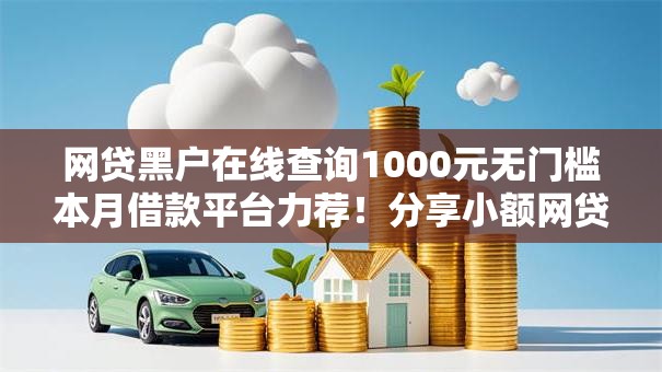 网贷黑户在线查询1000元无门槛本月借款平台力荐！分享小额网贷口子1000元无门槛借款