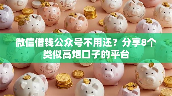 微信借钱公众号不用还?分享8个类似高炮口子的平台 微信借钱公众号不用还?分享8个类似高炮口子的平台