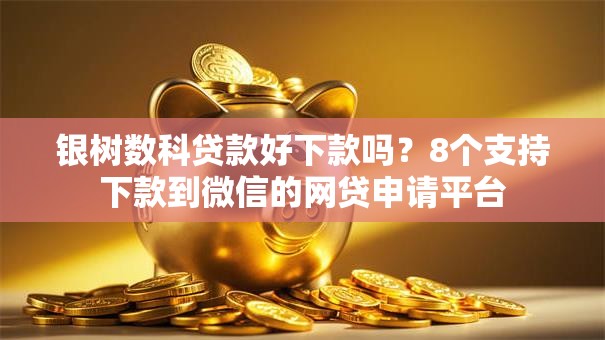 银树数科贷款好下款吗？8个支持下款到微信的网贷申请平台