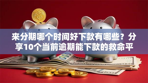 来分期哪个时间好下款有哪些？分享10个当前逾期能下款的救命平台