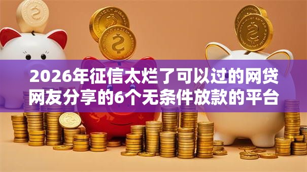 2026年征信太烂了可以过的网贷网友分享的6个无条件放款的平台5w我觉得不错! 2026年征信太烂了可以过的网贷网友分享的6个无条件放款的平台5w我觉得不错!