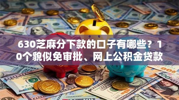 630芝麻分下款的口子有哪些？10个貌似免审批、网上公积金贷款平台合集