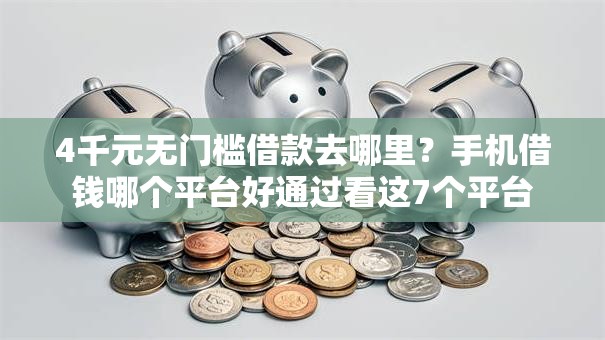 4千元无门槛借款去哪里？手机借钱哪个平台好通过看这7个平台
