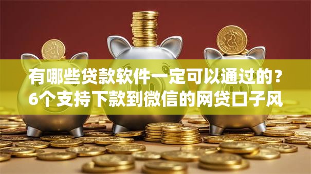 有哪些贷款软件一定可以通过的？6个支持下款到微信的网贷口子风控不严的app