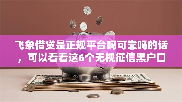飞象借贷是正规平台吗可靠吗的话，可以看看这6个无视征信黑户口子