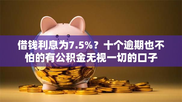 借钱利息为7.5%?十个逾期也不怕的有公积金无视一切的口子 借钱利息为7.5%?十个逾期也不怕的有公积金无视一切的口子