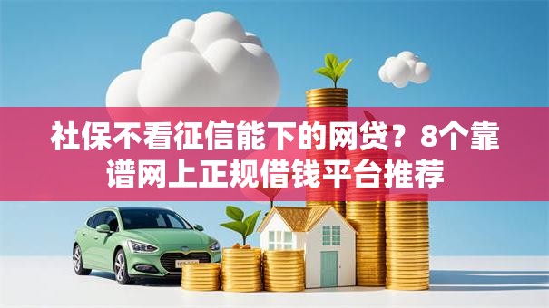 社保不看征信能下的网贷?8个靠谱网上正规借钱平台推荐 社保不看征信能下的网贷?8个靠谱网上正规借钱平台推荐