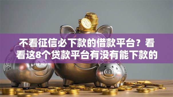 不看征信必下款的借款平台？看看这8个贷款平台有没有能下款的